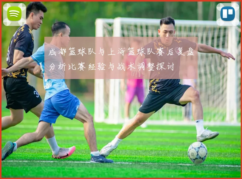 成都篮球队与上海篮球队赛后复盘分析比赛经验与战术调整探讨
