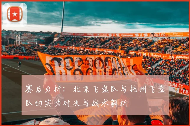 赛后分析：北京飞盘队与杭州飞盘队的实力对决与战术解析