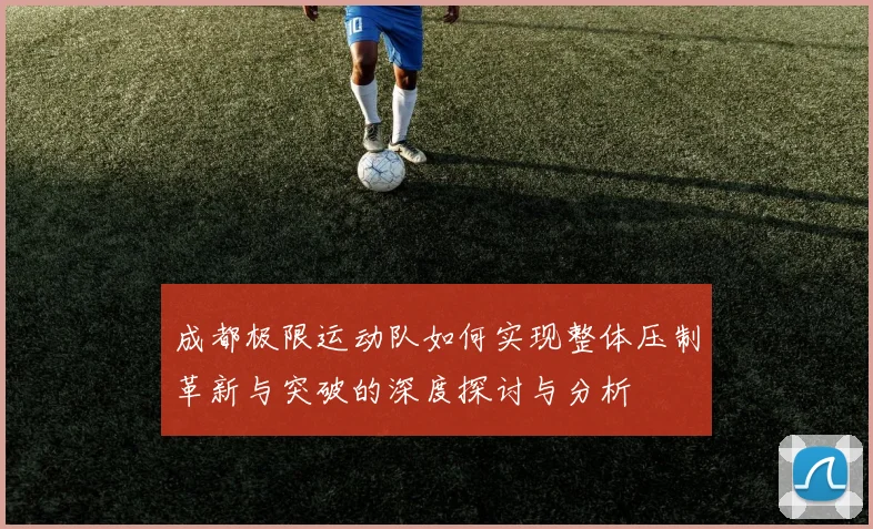 成都极限运动队如何实现整体压制革新与突破的深度探讨与分析