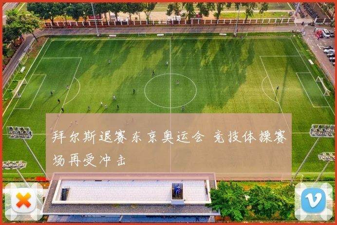 拜尔斯退赛东京奥运会 竞技体操赛场再受冲击