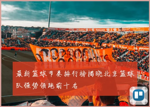 最新篮球节奏排行榜揭晓北京篮球队强势领跑前十名